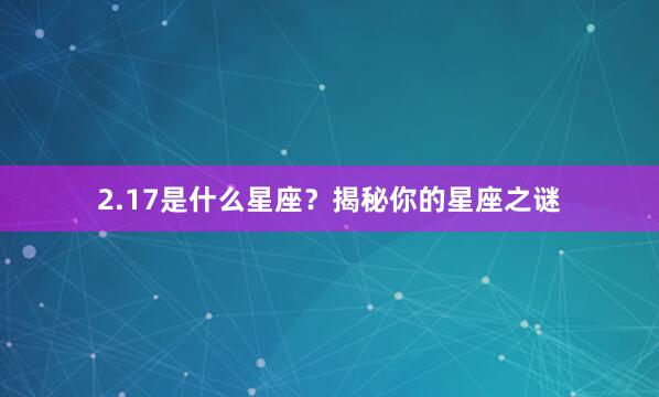 2.17是什么星座?揭秘你的星座之谜