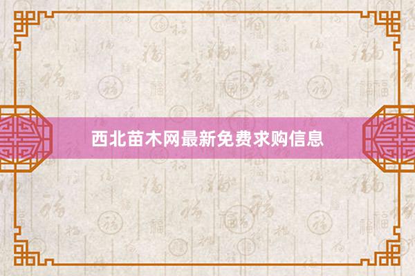 西北苗木网最新免费求购信息