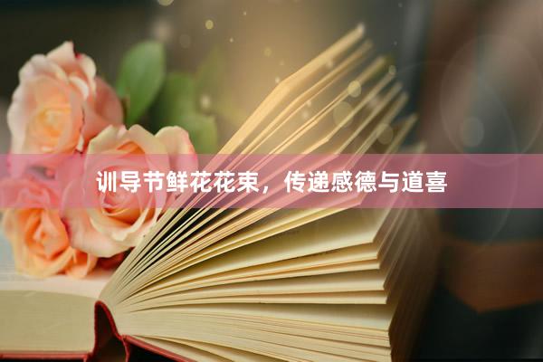 训导节鲜花花束，传递感德与道喜